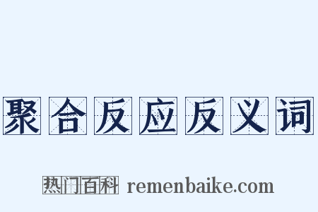 聚合反应反义词是什么意思的图片